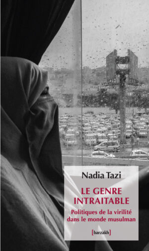 Le genre intraitable. Politiques de la virilité dans le monde musulman
